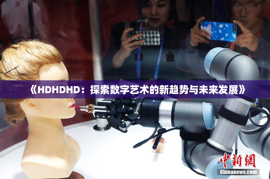 《HDHDHD：探索数字艺术的新趋势与未来发展》