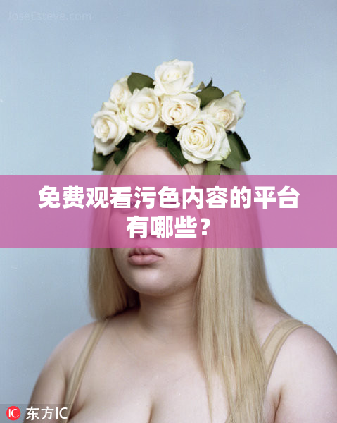免费观看污色内容的平台有哪些？