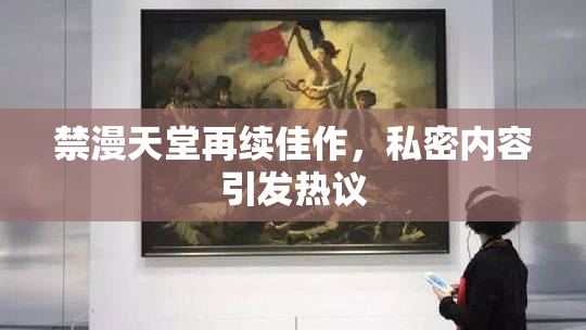 禁漫天堂再续佳作，私密内容引发热议