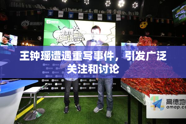 王钟瑶遭遇重写事件，引发广泛关注和讨论