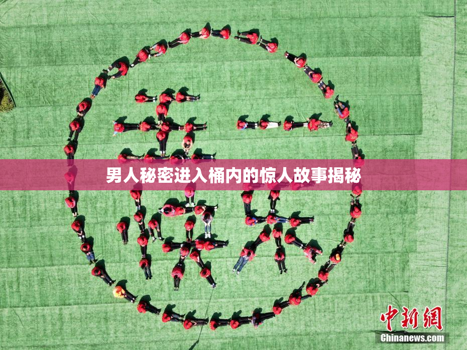 男人秘密进入桶内的惊人故事揭秘