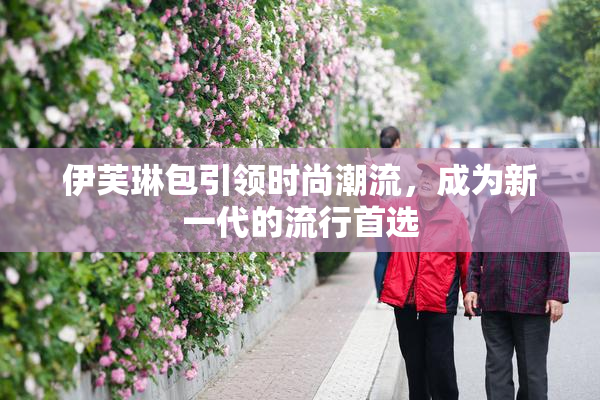 伊芙琳包引领时尚潮流，成为新一代的流行首选
