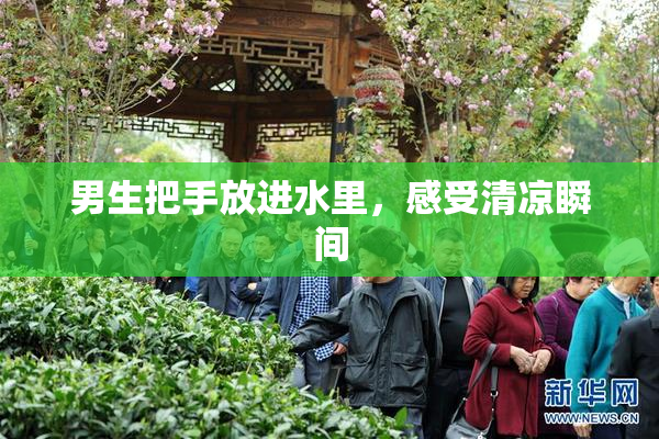 男生把手放进水里，感受清凉瞬间