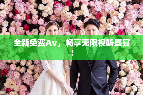 全新免费Av，畅享无限视听盛宴！