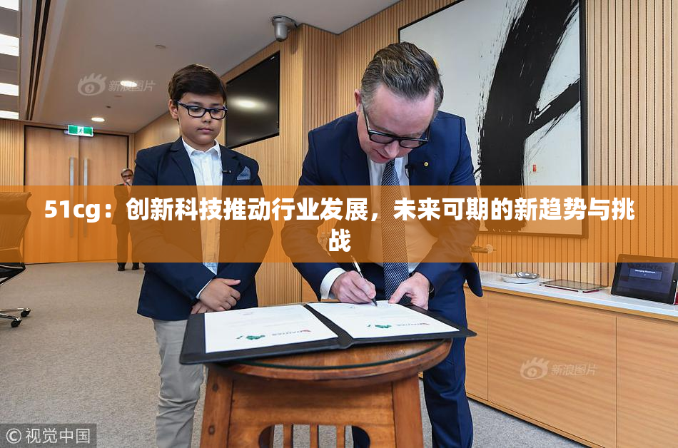 51cg：创新科技推动行业发展，未来可期的新趋势与挑战