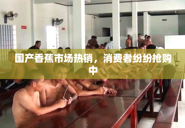 国产香蕉市场热销，消费者纷纷抢购中