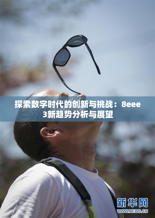 探索数字时代的创新与挑战：8eee3新趋势分析与展望