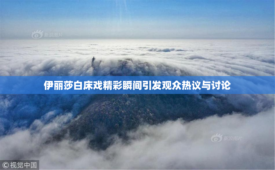 伊丽莎白床戏精彩瞬间引发观众热议与讨论