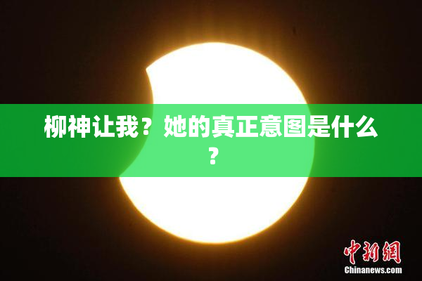 柳神让我？她的真正意图是什么？
