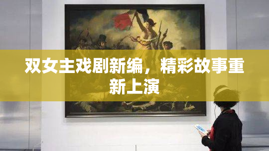 双女主戏剧新编，精彩故事重新上演