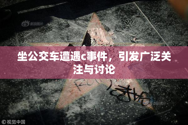 坐公交车遭遇c事件，引发广泛关注与讨论