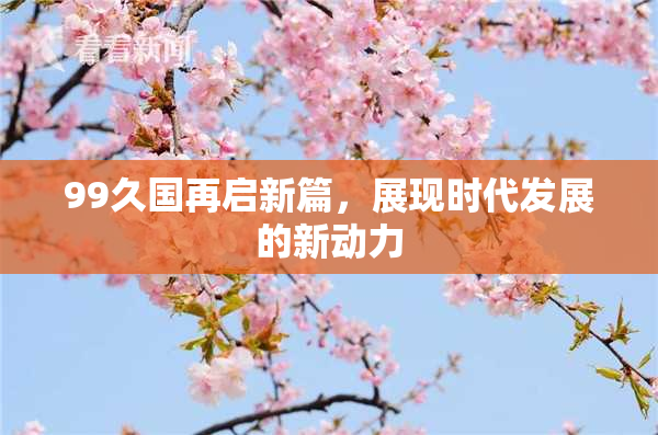 99久国再启新篇，展现时代发展的新动力