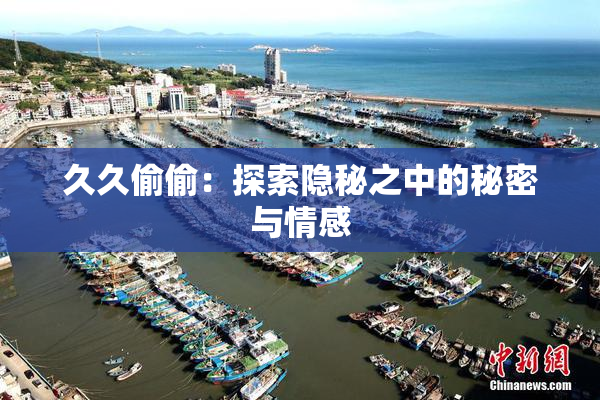 久久偷偷：探索隐秘之中的秘密与情感