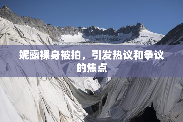 妮露裸身被拍，引发热议和争议的焦点