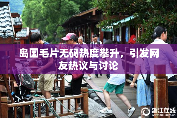 岛国毛片无码热度攀升，引发网友热议与讨论