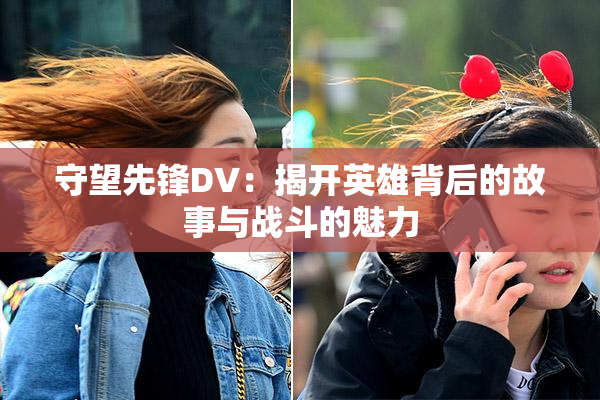 守望先锋DV：揭开英雄背后的故事与战斗的魅力