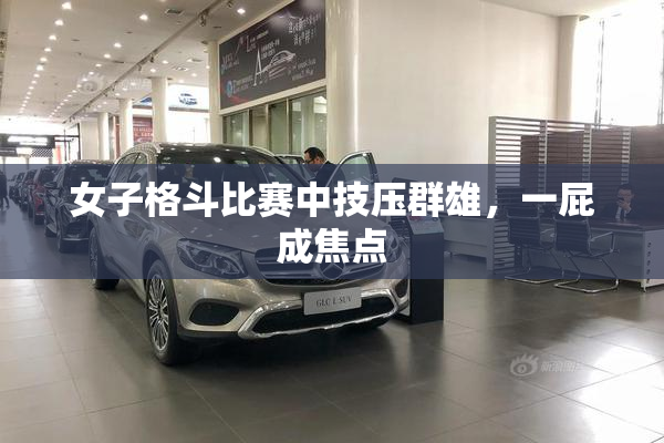 女子格斗比赛中技压群雄，一屁成焦点