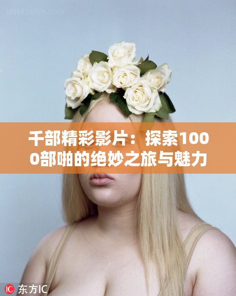 千部精彩影片：探索1000部啪的绝妙之旅与魅力