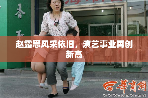 赵露思风采依旧，演艺事业再创新高