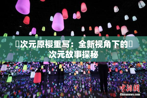 囧次元原樱重写：全新视角下的囧次元故事探秘