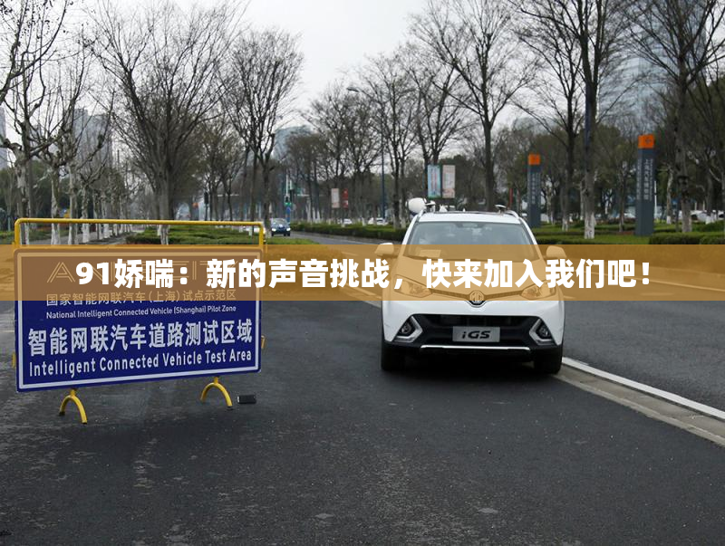 91娇喘：新的声音挑战，快来加入我们吧！