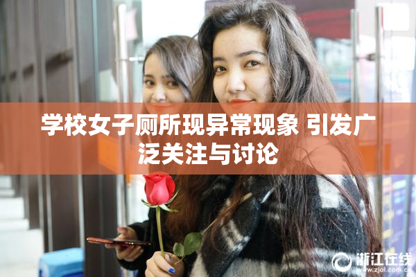学校女子厕所现异常现象 引发广泛关注与讨论