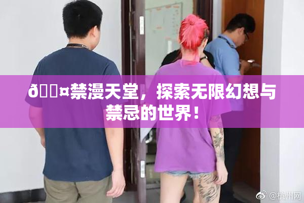 🖤禁漫天堂，探索无限幻想与禁忌的世界！