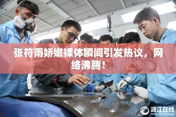 张符雨娇嫩裸体瞬间引发热议，网络沸腾！