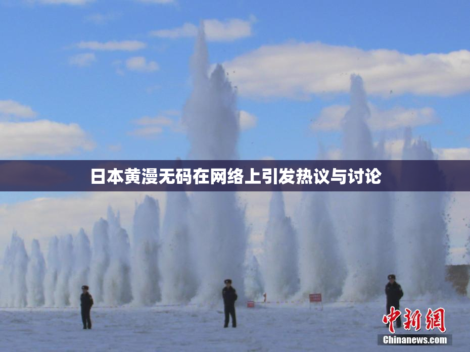 日本黄漫无码在网络上引发热议与讨论