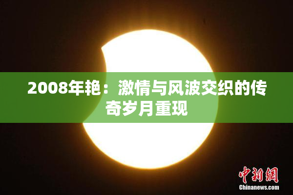 2008年艳：激情与风波交织的传奇岁月重现