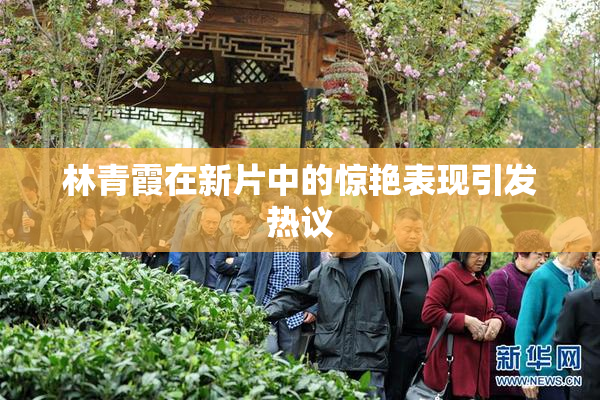 林青霞在新片中的惊艳表现引发热议