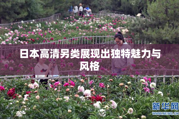日本高清另类展现出独特魅力与风格