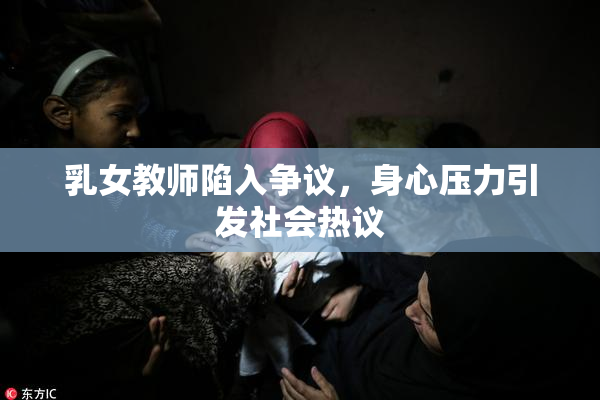 乳女教师陷入争议，身心压力引发社会热议