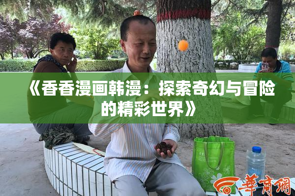 《香香漫画韩漫：探索奇幻与冒险的精彩世界》