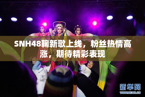 SNH48鞠新歌上线，粉丝热情高涨，期待精彩表现