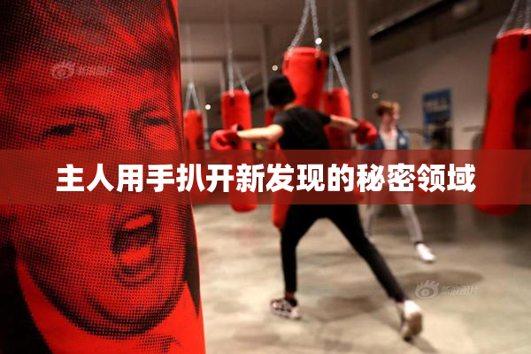 主人用手扒开新发现的秘密领域