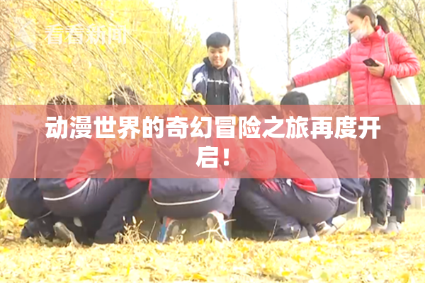 动漫世界的奇幻冒险之旅再度开启！