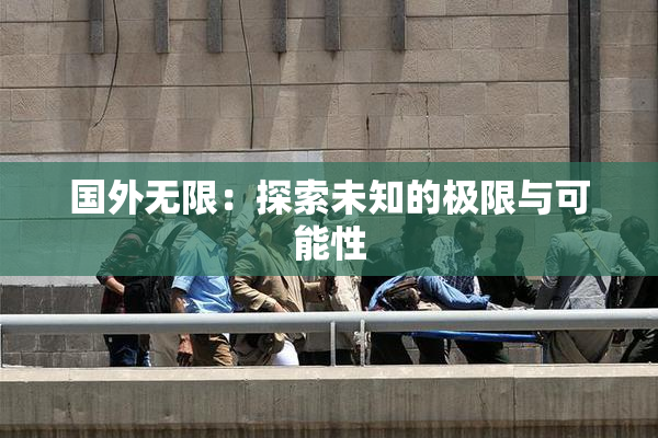 国外无限：探索未知的极限与可能性