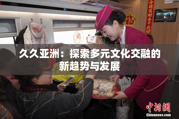 久久亚洲：探索多元文化交融的新趋势与发展