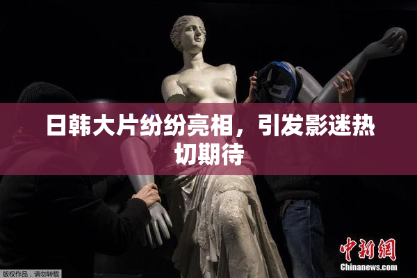 日韩大片纷纷亮相，引发影迷热切期待