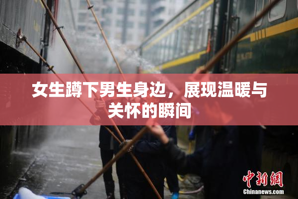 女生蹲下男生身边，展现温暖与关怀的瞬间