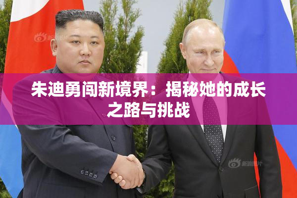 朱迪勇闯新境界：揭秘她的成长之路与挑战