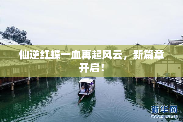 仙逆红蝶一血再起风云，新篇章开启！