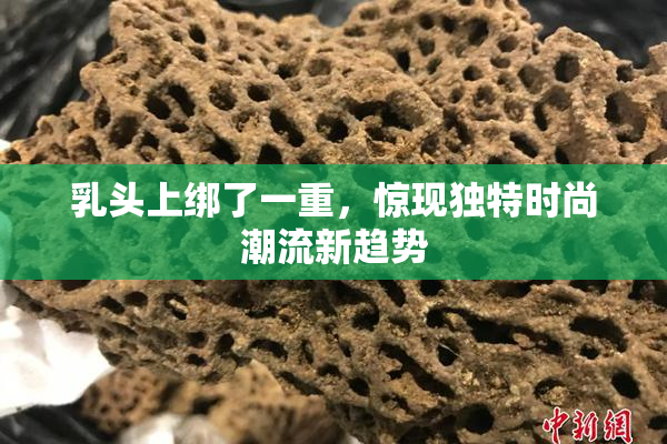 乳头上绑了一重，惊现独特时尚潮流新趋势