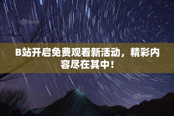 B站开启免费观看新活动，精彩内容尽在其中！
