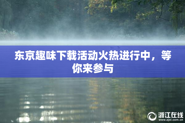 东京趣味下载活动火热进行中，等你来参与
