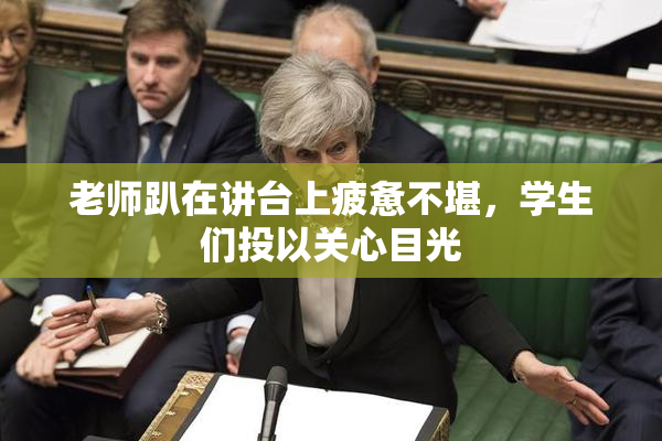 老师趴在讲台上疲惫不堪，学生们投以关心目光