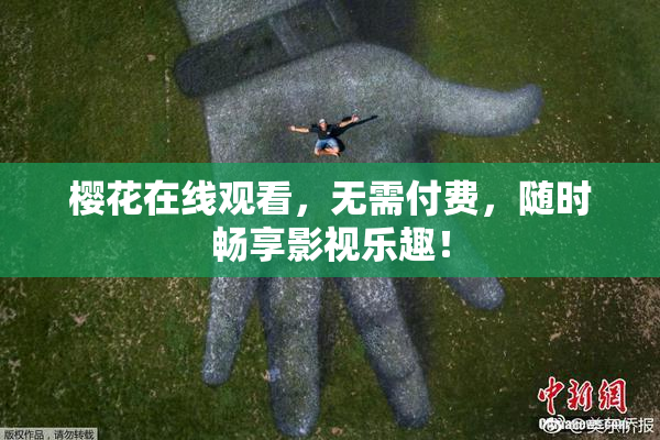 樱花在线观看，无需付费，随时畅享影视乐趣！