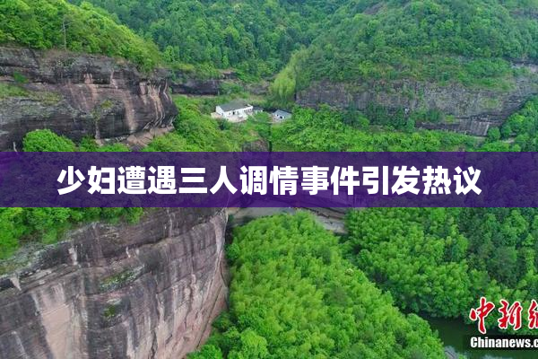 少妇遭遇三人调情事件引发热议