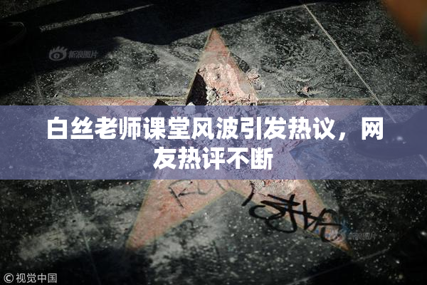 白丝老师课堂风波引发热议，网友热评不断
